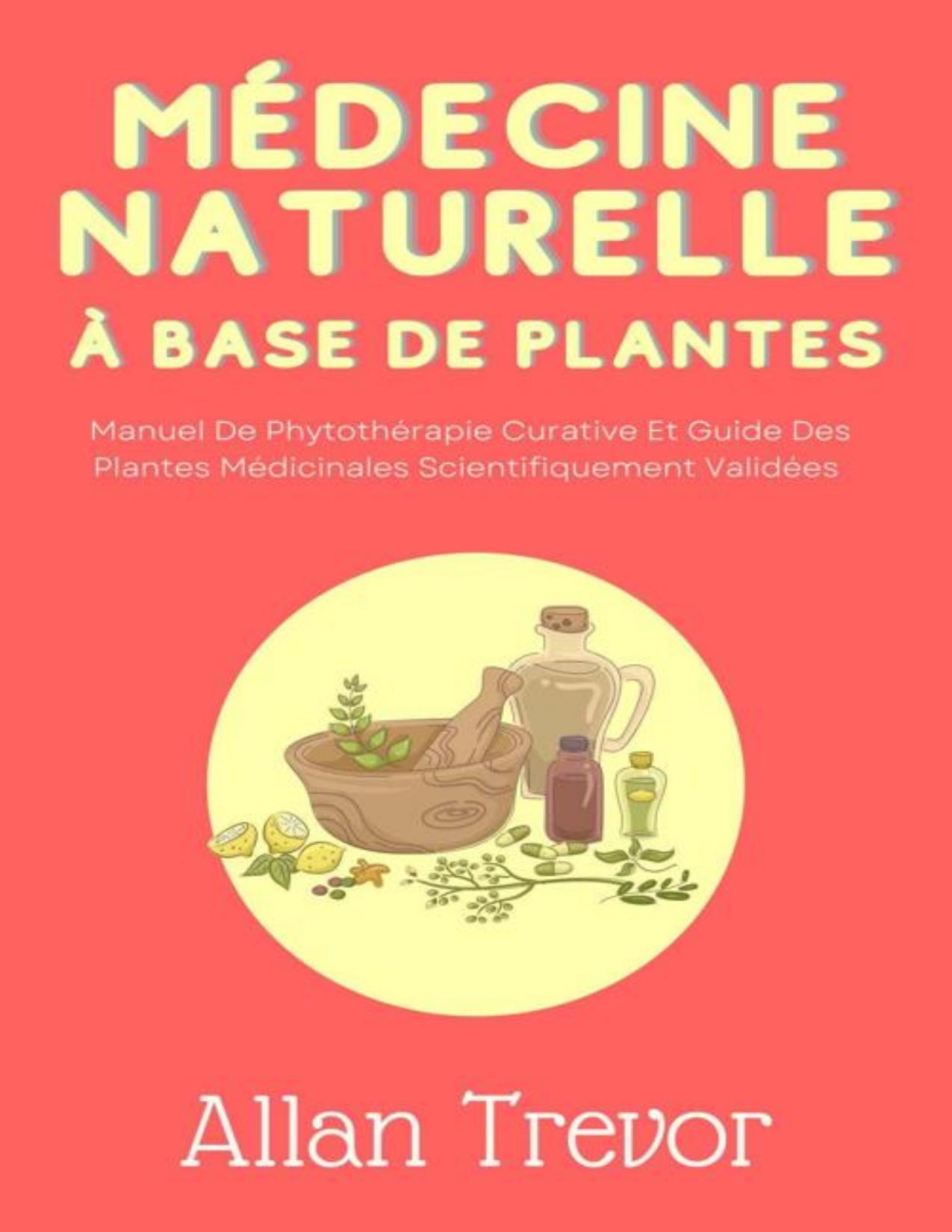 Médecine Naturelle À Base De Plantes: Manuel De Phytothérapie Curative Et Guide Des Plantes Médicinales Scientifiquement Validées (French Edition)