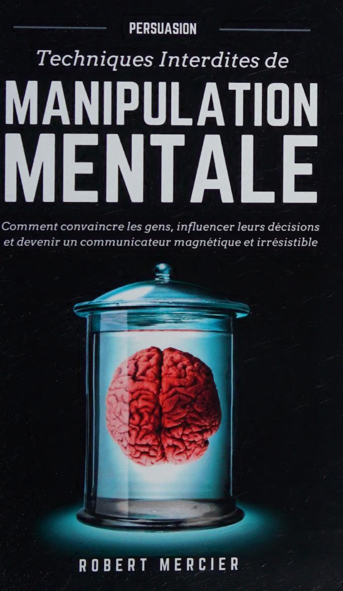 PERSUASION: Techniques interdites de Manipulation Mentale - Comment convaincre les gens, influencer leurs décisions et devenir un communicateur ...